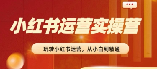 2024小红书运营实操营​从入门到精通完成