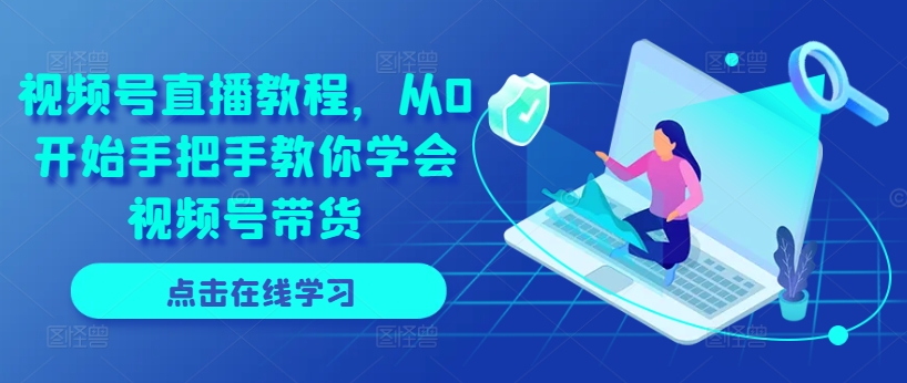 视频号直播从0开始手把手教你学会视频号带货