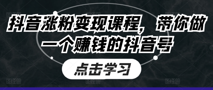 抖音涨粉变现课程带你做一个赚钱的抖音号