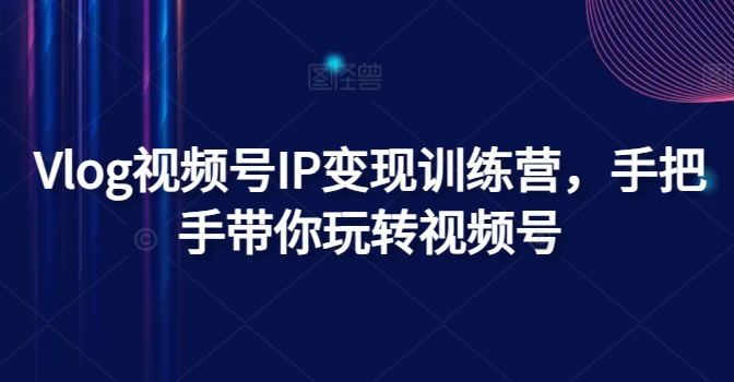 Vlog视频号IP变现训练营手把手带你精通