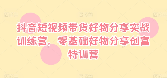 抖音短视频带货好物分享实战训练营零基础