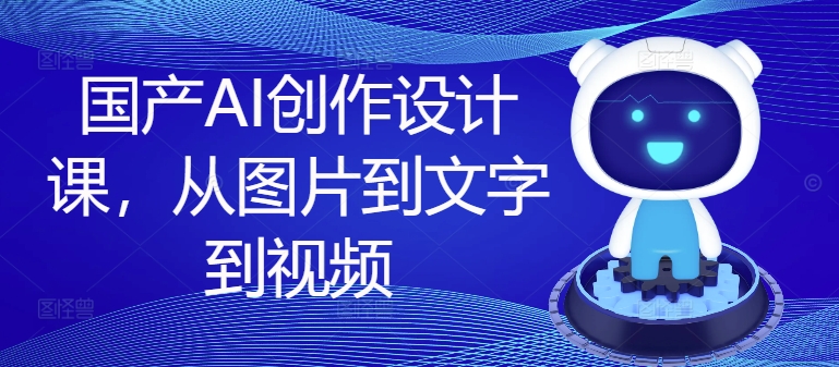 国产AI创作设计课 从图片到文字到视频