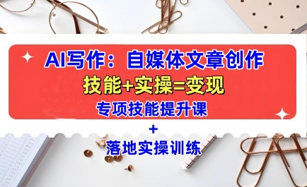 点击查看原图 AI写作自媒体文章创作技能提升+实操训练