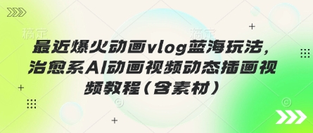 最近爆火动画vlog蓝海玩法治愈系AI动画动态插画