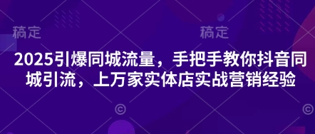 点击查看原图 2025引爆同城流量手把手教你抖音同城引流