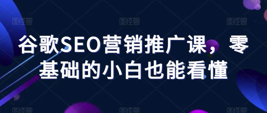 点击查看原图 谷歌SEO营销推广课零基础的小白也能看懂