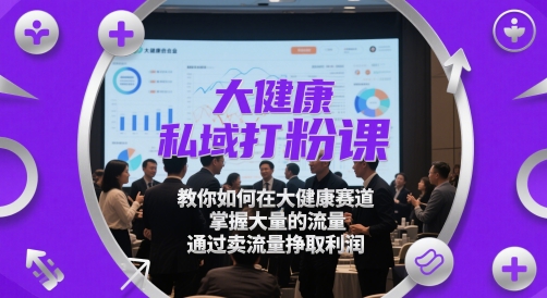 点击查看原图 大健康私域打粉课教你如何在赛道掌握流量