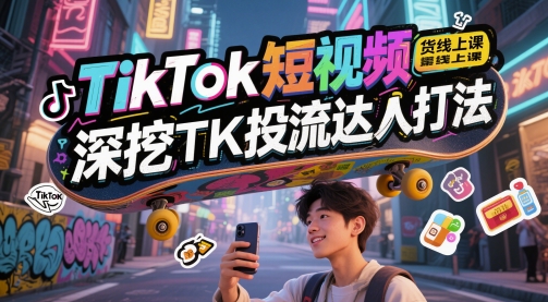 点击查看原图 TikTok短视频带货线上课深挖TK投流达人打法