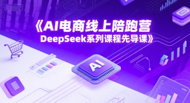 点击查看原图 AI电商线上陪跑营DeepSeek系列课程先导课