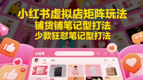 点击查看原图 小红书虚拟店矩阵玩法铺货铺笔记型打法更新