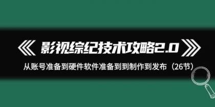 影视综纪技术攻略2.0：从账号准备到硬件软件准备到到制作到发布（26节课）-免费资源网-第16张图片