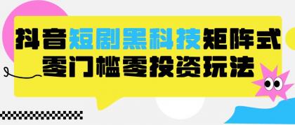 2024抖音短剧全新黑科技矩阵式玩法，保姆级实战教学，项目零门槛可分裂全自动养号-免费资源网-第16张图片