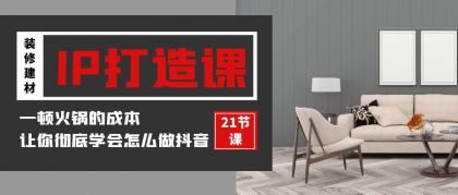装修建材IP打造课，一顿火锅的成本，让你彻底学会怎么做抖音(21节视频课)-免费资源网-第16张图片