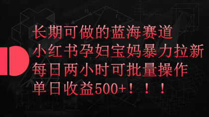 小红书孕妇宝妈暴力拉新玩法，长期可做蓝海赛道，每日两小时收益500+可批量-免费资源网-第16张图片