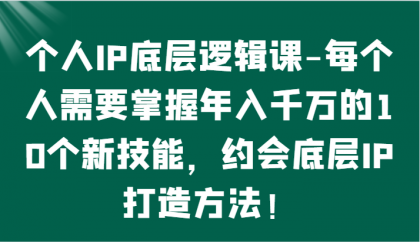 个人IP底层逻辑-掌握年入千万的10个新技能，约会底层IP的打造方法！-免费资源网-第16张图片