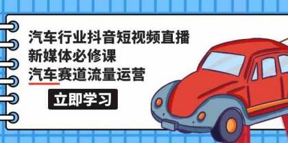 汽车行业抖音短视频直播新媒体必修课，汽车赛道流量运营（118节课）-免费资源网-第16张图片