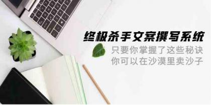 终极杀手文案撰写系统，只要你掌握了这些秘诀，你可以在沙漠里卖沙子（42节课）-免费资源网-第16张图片