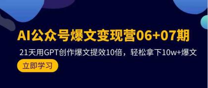 AI公众号爆文变现营07期，用GPT创作爆文提效10倍，轻松拿下10w+爆文-免费资源网-第16张图片