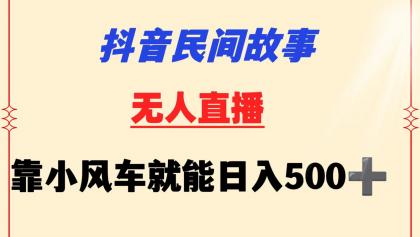 抖音民间故事无人挂机 靠小风车一天500+ 小白也能操作-免费资源网-第16张图片