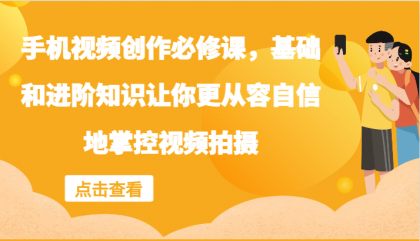 手机视频创作必修课，基础和进阶知识让你更从容自信地掌控视频拍摄-免费资源网-第16张图片