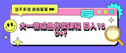大一靠咸鱼售卖课程日入100+，没有任何门槛，有手就行-免费资源网-第16张图片