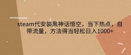 steam代安装黑神话悟空，当下热点，自带流量，方法得当轻松日入1000+-免费资源网-第16张图片