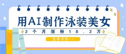用AI生成泳装美女短视频，2个月涨粉18.2万，多种变现月收益万元-免费资源网-第16张图片