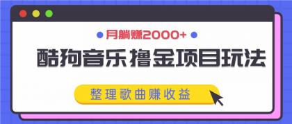 酷狗音乐撸金项目玩法，整理歌曲赚收益，月躺赚2000+-免费资源网-第16张图片