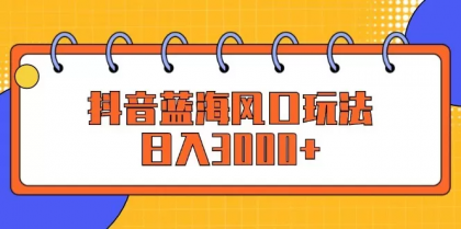 抖音蓝海风口玩法，日入3000+-免费资源网-第16张图片