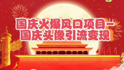 国庆爆火风口项目——国庆头像引流变现，零门槛高收益，小白也能起飞-免费资源网-第16张图片