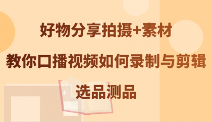 好物分享拍摄+素材，教你口播视频如何录制与剪辑，选品测品-免费资源网-第16张图片