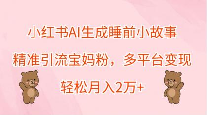 小红书AI生成睡前小故事，精准引流宝妈粉，多平台变现，轻松月入2万+-免费资源网-第16张图片
