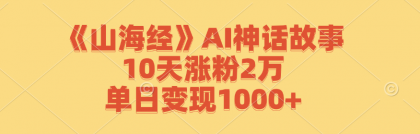 《山海经》AI神话故事，10天涨粉2万，单日变现1000+-免费资源网-第16张图片