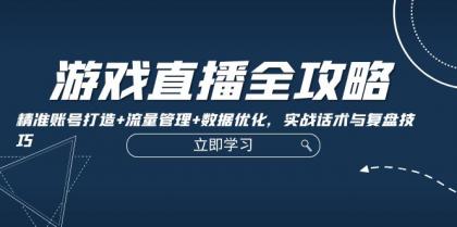 游戏直播全攻略：精准账号打造+流量管理+数据优化，实战话术与复盘技巧-免费资源网-第16张图片