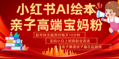 小红书AI绘本亲子赛道 高端宝妈粉 起号快五分钟无脑原创 小白宝妈上班族轻松玩赚副业-免费资源网-第16张图片