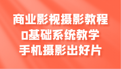 商业影视摄影教程，0基础系统教学，手机摄影出好片-免费资源网-第16张图片