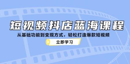 短视频抖店蓝海课程：从基础功能到变现方式，轻松打造爆款短视频-免费资源网-第14张图片