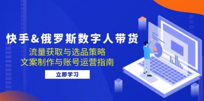 快手俄罗斯 数字人带货：流量获取与选品策略 文案制作与账号运营指南-免费资源网-第14张图片