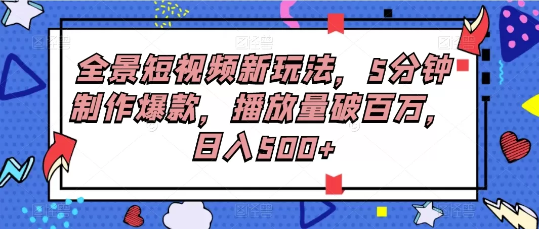 全景短视频新玩法，5分钟制作爆款，播放量破百万，日入500+-免费资源网-第14张图片