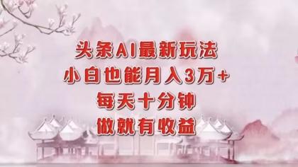头条AI最新玩法，小白轻松月入三万＋，每天十分钟，做就有收益-免费资源网-第14张图片