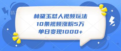 林黛玉怼人视频玩法，10条视频涨粉5万，单日变现1000+-免费资源网-第14张图片