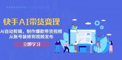 快手AI带货变现：AI自动剪辑，制作爆款带货视频，从账号装修到视频发布-免费资源网-第15张图片