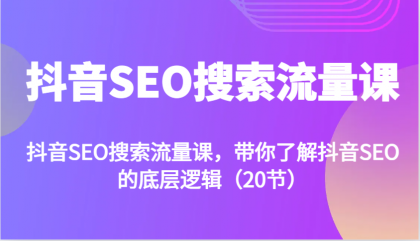 抖音SEO搜索流量课，带你了解抖音SEO的底层逻辑（20节）-免费资源网-第15张图片