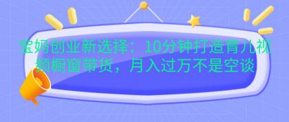 宝妈创业新选择：10分钟打造育儿视频橱窗带货，月入过万不是空谈-免费资源网-第16张图片