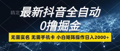 最新抖音全自动0撸掘金，无需实名，无需手机卡，小白矩阵操作日入2000+-免费资源网-第16张图片