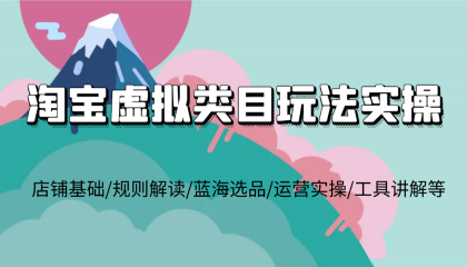 淘宝虚拟类目玩法实操，店铺基础/规则解读/蓝海选品/运营实操/工具讲解等-免费资源网-第18张图片