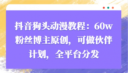 抖音狗头动漫教程：60w粉丝博主原创，可做伙伴计划，全平台分发-免费资源网-第17张图片