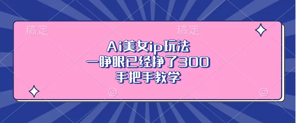 Ai美钕ip玩法，一睁眼已经挣了300，手把手教学-免费资源网-第17张图片
