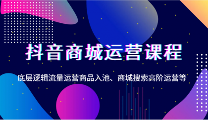 抖音商城运营课程，底层逻辑流量运营商品入池、商城搜索高阶运营等-免费资源网-第17张图片