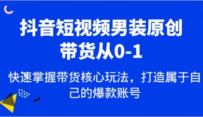 抖音短视频男装原创带货从0-1，快速掌握带货核心玩法，打造属于自己的爆款账号-免费资源网-第18张图片